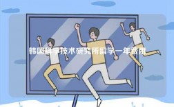 韩国科学技术研究所留学一年费用